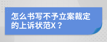 怎么书写不予立案裁定的上诉状范X？