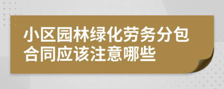 小区园林绿化劳务分包合同应该注意哪些