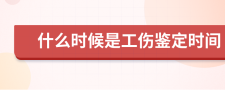 什么时候是工伤鉴定时间