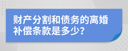 财产分割和债务的离婚补偿条款是多少？