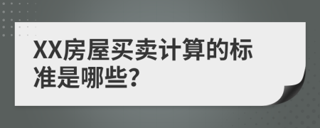 XX房屋买卖计算的标准是哪些？