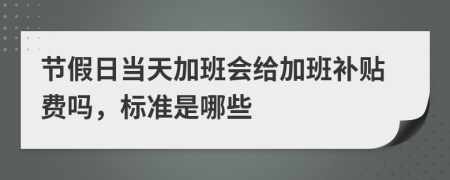 节假日当天加班会给加班补贴费吗，标准是哪些