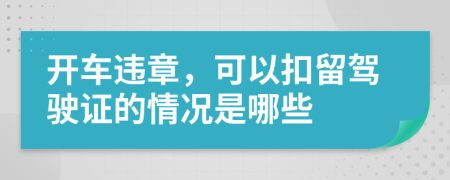 开车违章，可以扣留驾驶证的情况是哪些