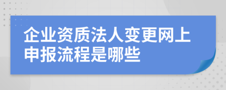 企业资质法人变更网上申报流程是哪些