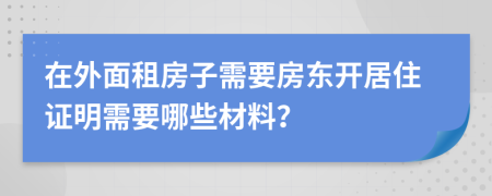 在外面租房子需要房东开居住证明需要哪些材料？