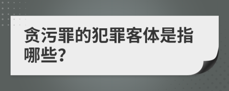 贪污罪的犯罪客体是指哪些？