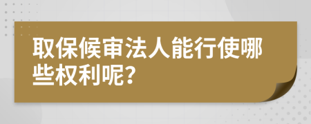 取保候审法人能行使哪些权利呢？