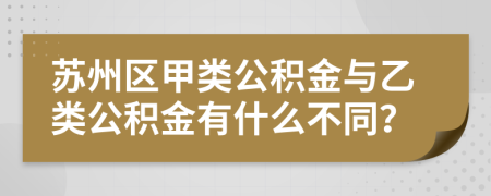 苏州区甲类公积金与乙类公积金有什么不同？