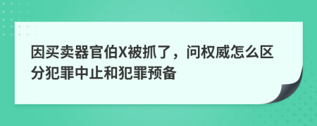 因买卖器官伯X被抓了，问权威怎么区分犯罪中止和犯罪预备