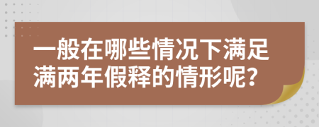 一般在哪些情况下满足满两年假释的情形呢？