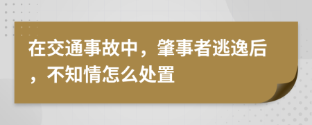 在交通事故中，肇事者逃逸后，不知情怎么处置