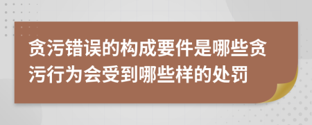 贪污错误的构成要件是哪些贪污行为会受到哪些样的处罚