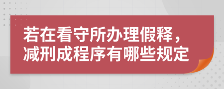 若在看守所办理假释，减刑成程序有哪些规定