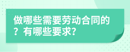 做哪些需要劳动合同的？有哪些要求？