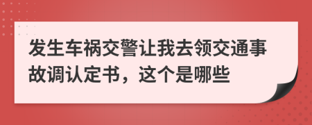 发生车祸交警让我去领交通事故调认定书，这个是哪些