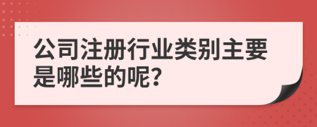 公司注册行业类别主要是哪些的呢？