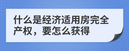 什么是经济适用房完全产权，要怎么获得