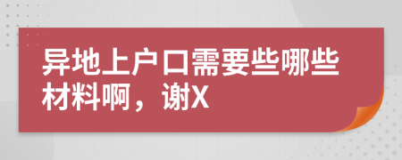 异地上户口需要些哪些材料啊，谢X