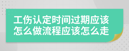 工伤认定时间过期应该怎么做流程应该怎么走