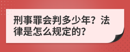 刑事罪会判多少年？法律是怎么规定的？