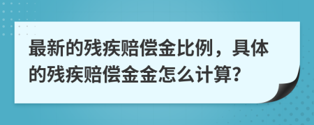 最新的残疾赔偿金比例，具体的残疾赔偿金金怎么计算？