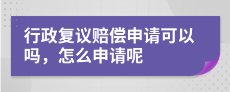 行政复议赔偿申请可以吗，怎么申请呢