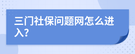 三门社保问题网怎么进入？