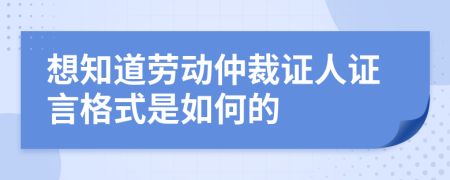 想知道劳动仲裁证人证言格式是如何的