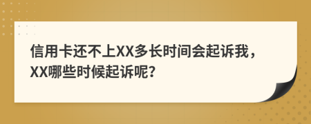 信用卡还不上XX多长时间会起诉我，XX哪些时候起诉呢？