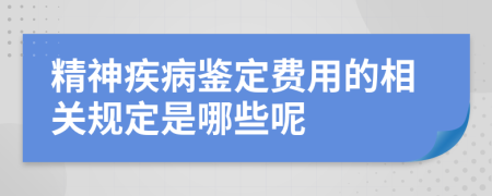 精神疾病鉴定费用的相关规定是哪些呢