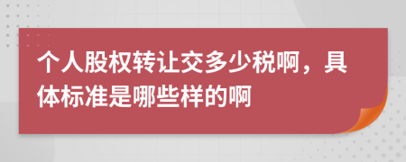 个人股权转让交多少税啊，具体标准是哪些样的啊