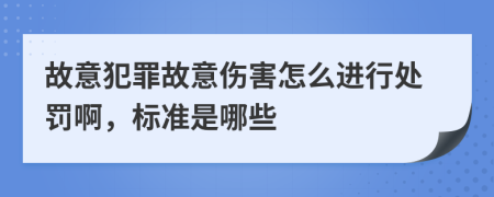 故意犯罪故意伤害怎么进行处罚啊，标准是哪些