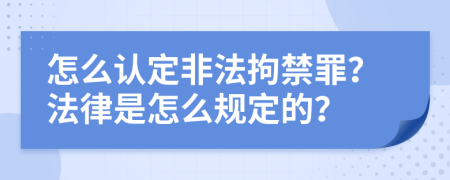 怎么认定非法拘禁罪？法律是怎么规定的？