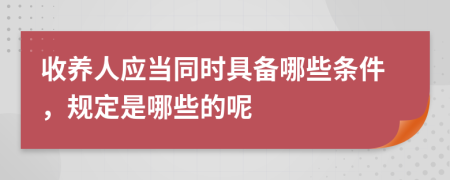 收养人应当同时具备哪些条件，规定是哪些的呢