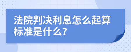 法院判决利息怎么起算标准是什么？