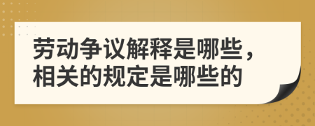劳动争议解释是哪些，相关的规定是哪些的