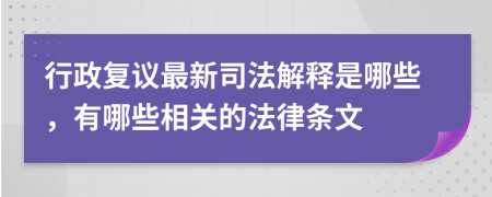 行政复议最新司法解释是哪些，有哪些相关的法律条文