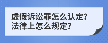 虚假诉讼罪怎么认定？法律上怎么规定？