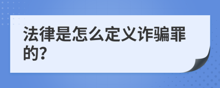 法律是怎么定义诈骗罪的？