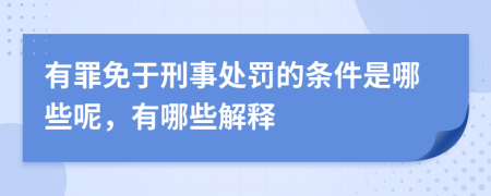 有罪免于刑事处罚的条件是哪些呢，有哪些解释