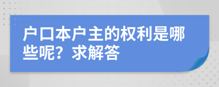 户口本户主的权利是哪些呢？求解答
