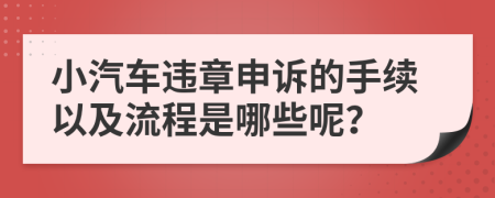 小汽车违章申诉的手续以及流程是哪些呢？