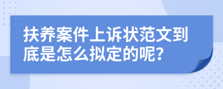 扶养案件上诉状范文到底是怎么拟定的呢？