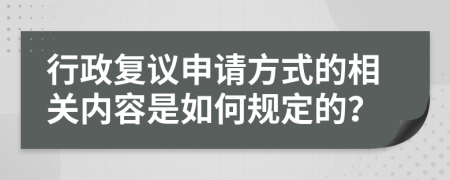 行政复议申请方式的相关内容是如何规定的？