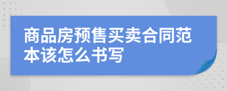 商品房预售买卖合同范本该怎么书写