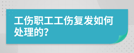 工伤职工工伤复发如何处理的？