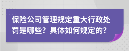 保险公司管理规定重大行政处罚是哪些？具体如何规定的？