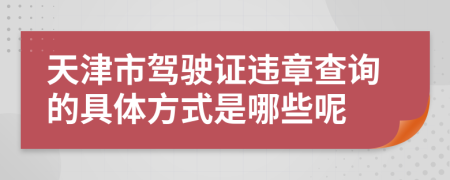 天津市驾驶证违章查询的具体方式是哪些呢