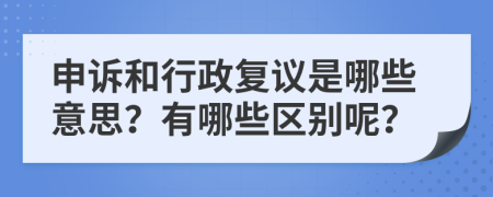 申诉和行政复议是哪些意思？有哪些区别呢？