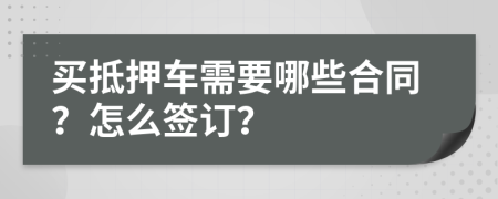 买抵押车需要哪些合同？怎么签订？